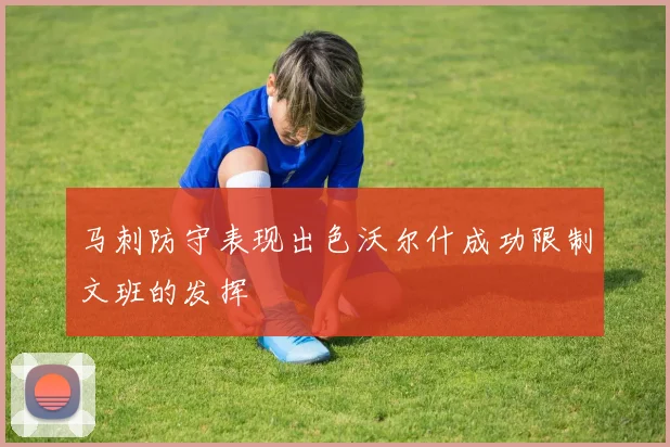 马刺防守表现出色沃尔什成功限制文班的发挥