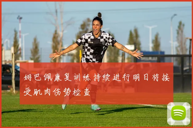 姆巴佩康复训练持续进行明日将接受肌肉伤势检查