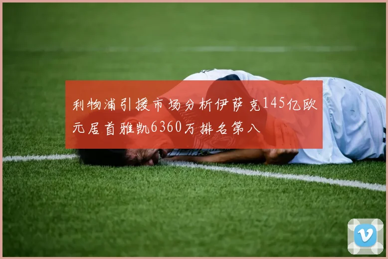 利物浦引援市场分析伊萨克145亿欧元居首雅凯6360万排名第八