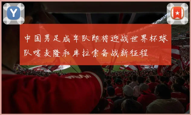 中国男足成年队即将迎战世界杯球队喀麦隆和库拉索备战新征程