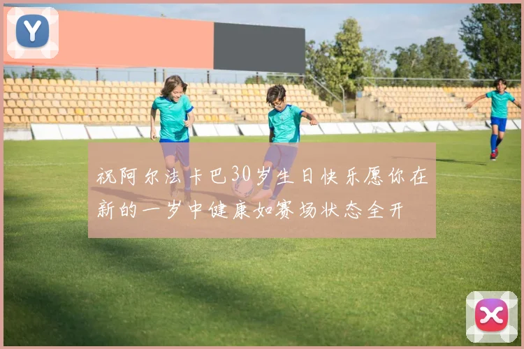 祝阿尔法卡巴30岁生日快乐愿你在新的一岁中健康如赛场状态全开