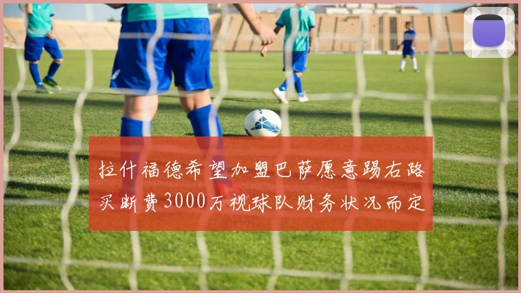 拉什福德希望加盟巴萨愿意踢右路买断费3000万视球队财务状况而定