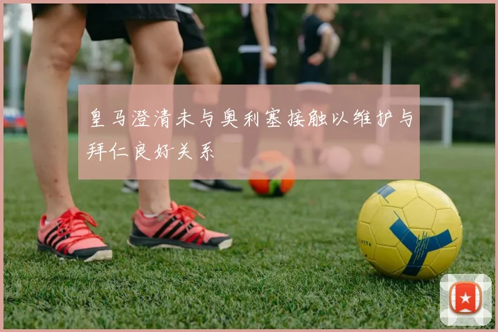 皇马澄清未与奥利塞接触以维护与拜仁良好关系