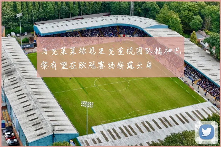 马克莱莱称恩里克重视团队精神巴黎有望在欧冠赛场崭露头角